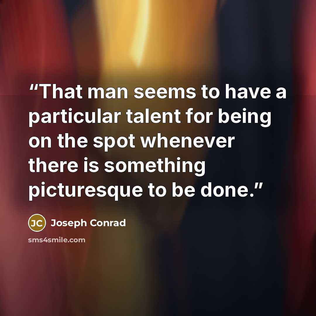 “That man seems to have a particular talent for being on the spot whenever there is something picturesque to be done.” quote by Joseph Conrad