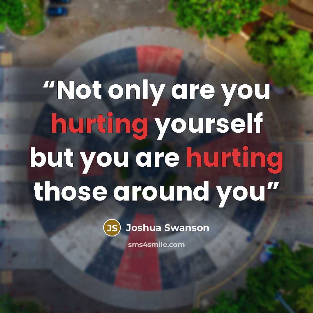 “Not only are you hurting yourself but you are hurting those around you” quote by Joshua Swanson