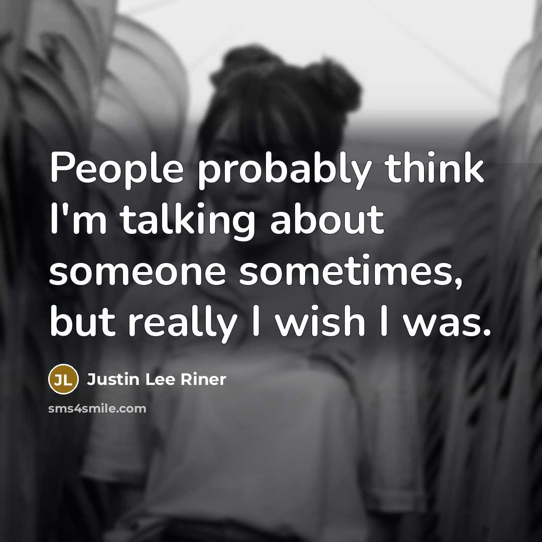 “People probably think I'm talking about someone sometimes, but really…” quote by Justin Lee Riner