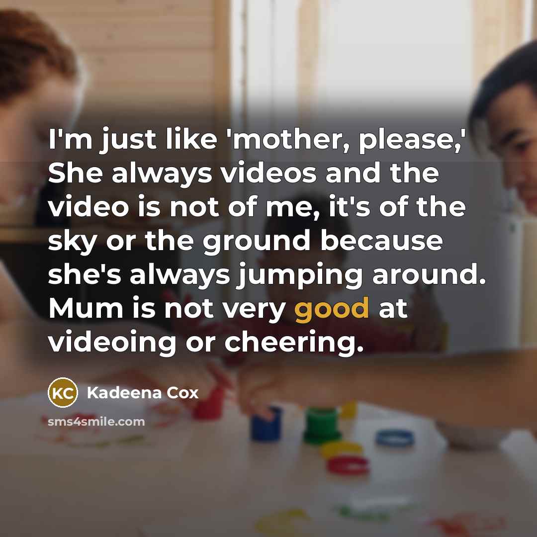 “I'm just like 'mother, please,' She always videos and the…” quote by Kadeena Cox