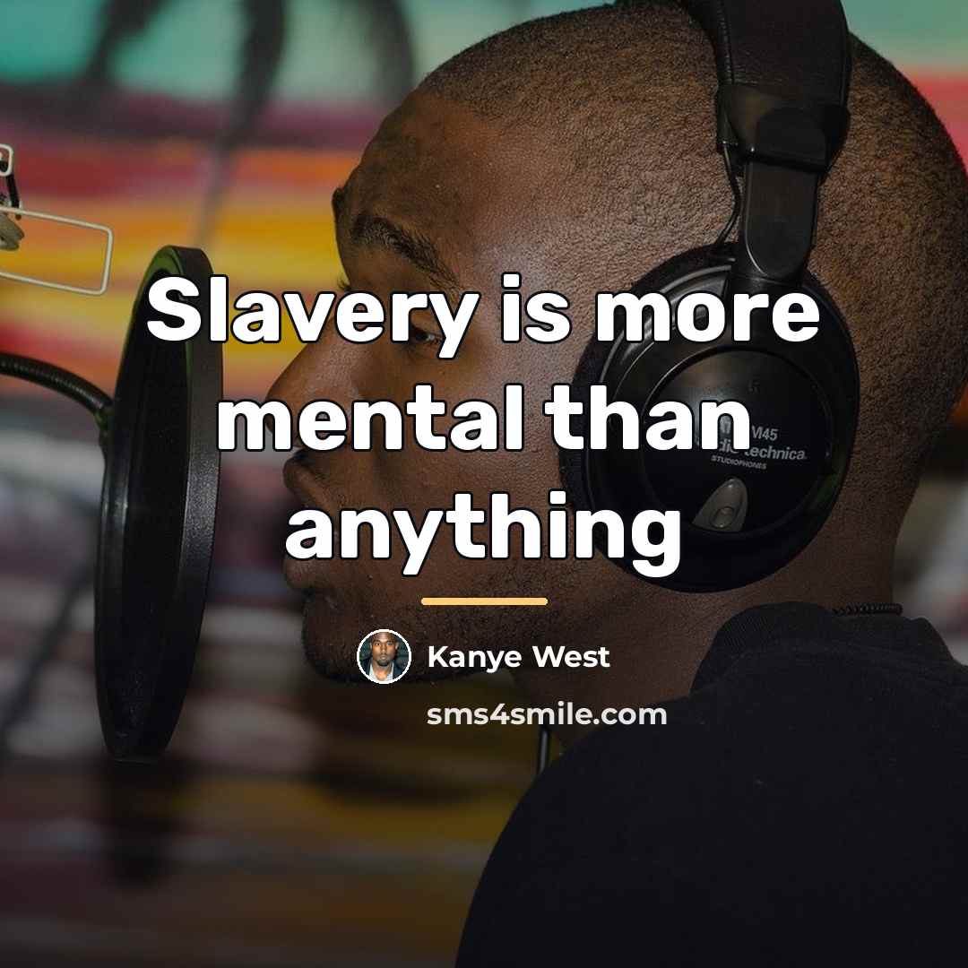 “Slavery is more mental than anything…” quote by Kanye West