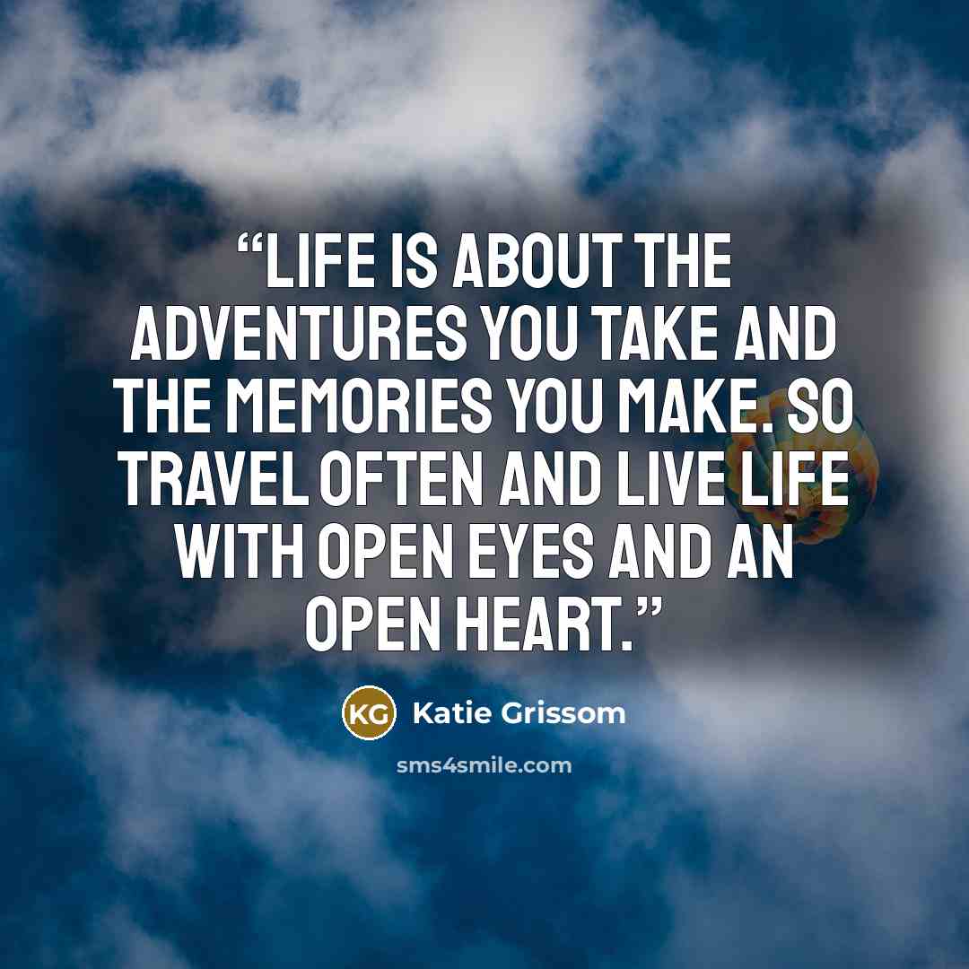 “Life is about the adventures you take and the memories you make. So travel often and live life with open eyes and an open heart.” quote by Katie Grissom