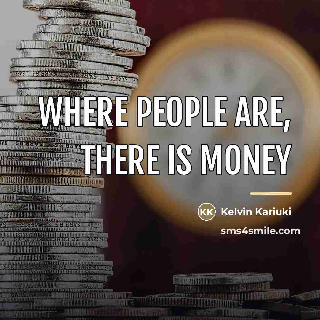 “Where people are, there is money…” quote by Kelvin Kariuki