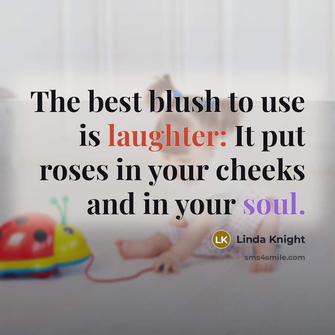 “The best blush to use is laughter: It put roses in your cheeks and in your soul.” quote by Linda Knight