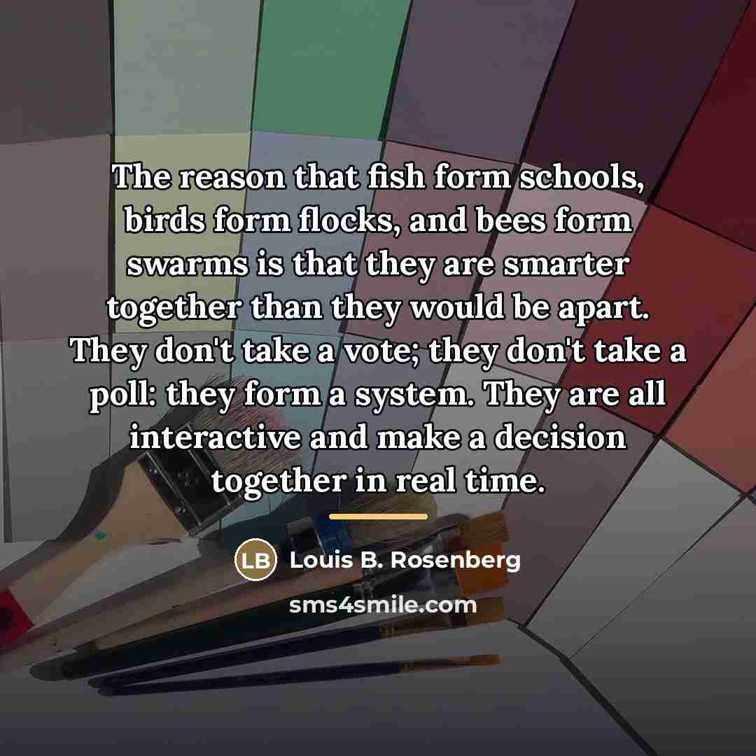 “The reason that fish form schools, birds form flocks, and…” quote by Louis B. Rosenberg