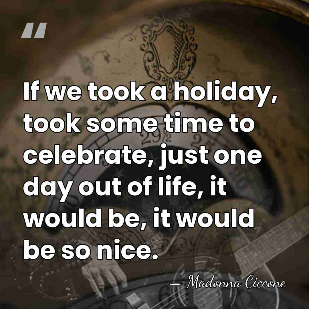 If we took a holiday, took some time to celebrate, just one&hellip; - Madonna Ciccone