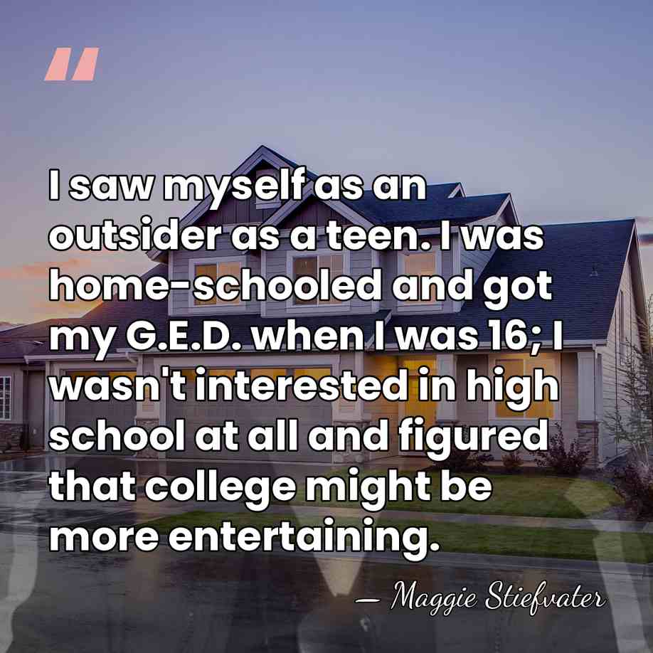 I saw myself as an outsider as a teen. I was home-schooled&hellip; - Maggie Stiefvater