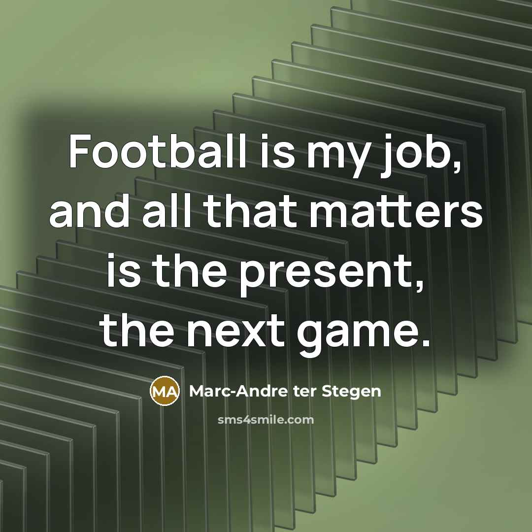 “Football is my job, and all that matters is the…” quote by Marc-Andre ter Stegen