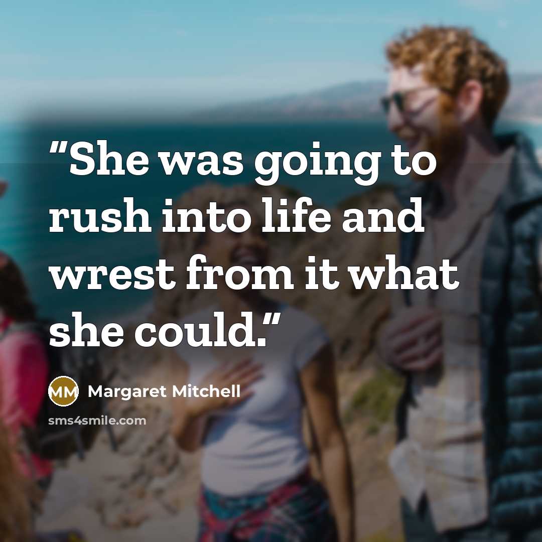 “She was going to rush into life and wrest from it what she could.” quote by Margaret Mitchell