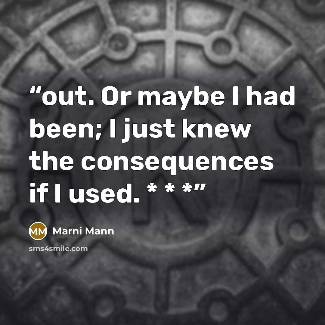 “out. Or maybe I had been; I just knew the consequences if I used. * * *” quote by Marni Mann