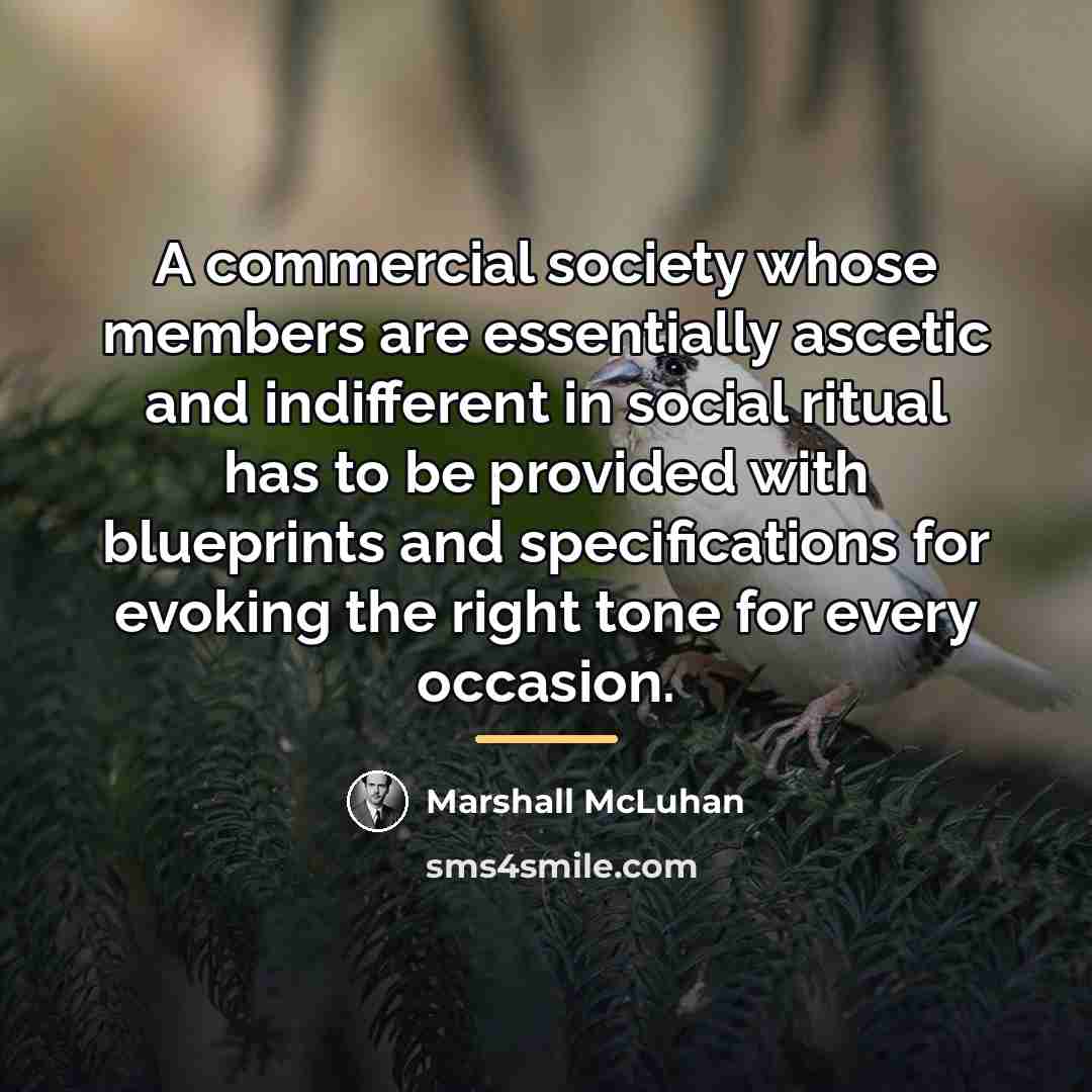 “A commercial society whose members are essentially ascetic and indifferent…” quote by Marshall McLuhan