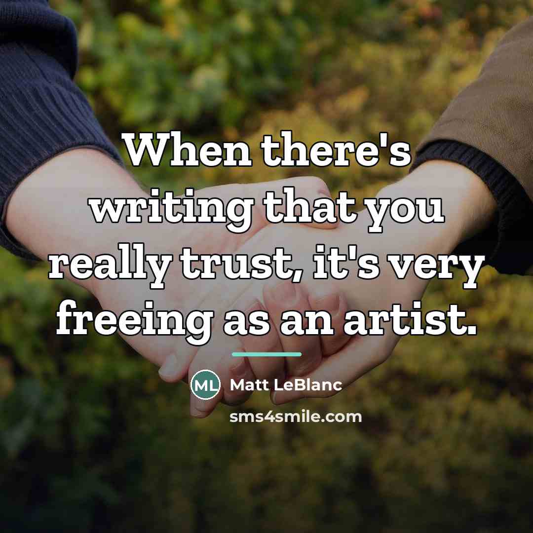 “When there's writing that you really trust, it's very freeing…” quote by Matt LeBlanc