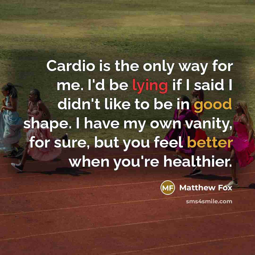 “Cardio is the only way for me. I'd be lying if I said I didn't like to be in good shape. I have my own vanity, for sure, but you feel better when you're healthier.” quote by Matthew Fox