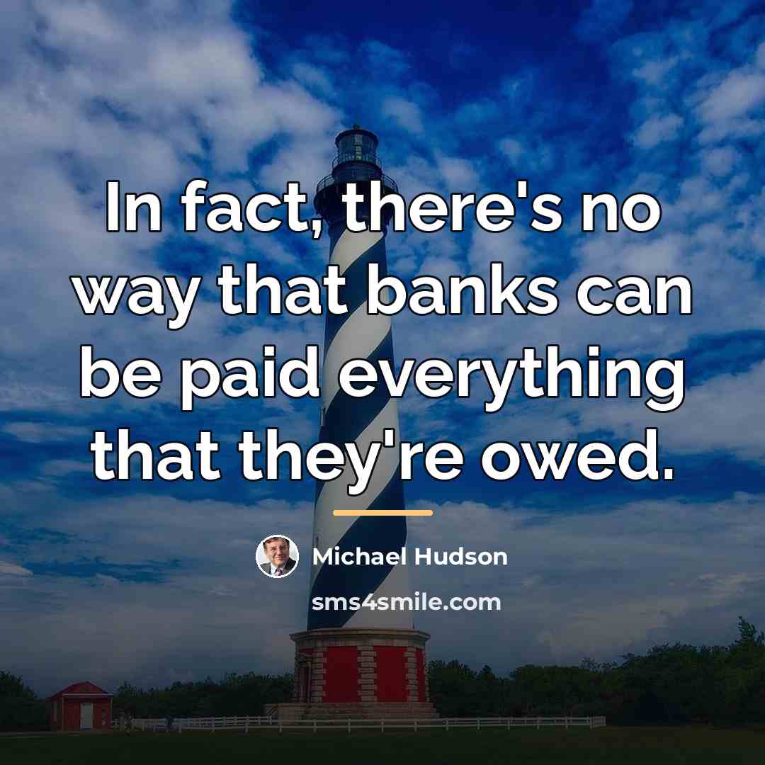 “In fact, there's no way that banks can be paid…” quote by Michael Hudson