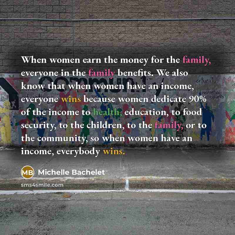 “When women earn the money for the family, everyone in…” quote by Michelle Bachelet