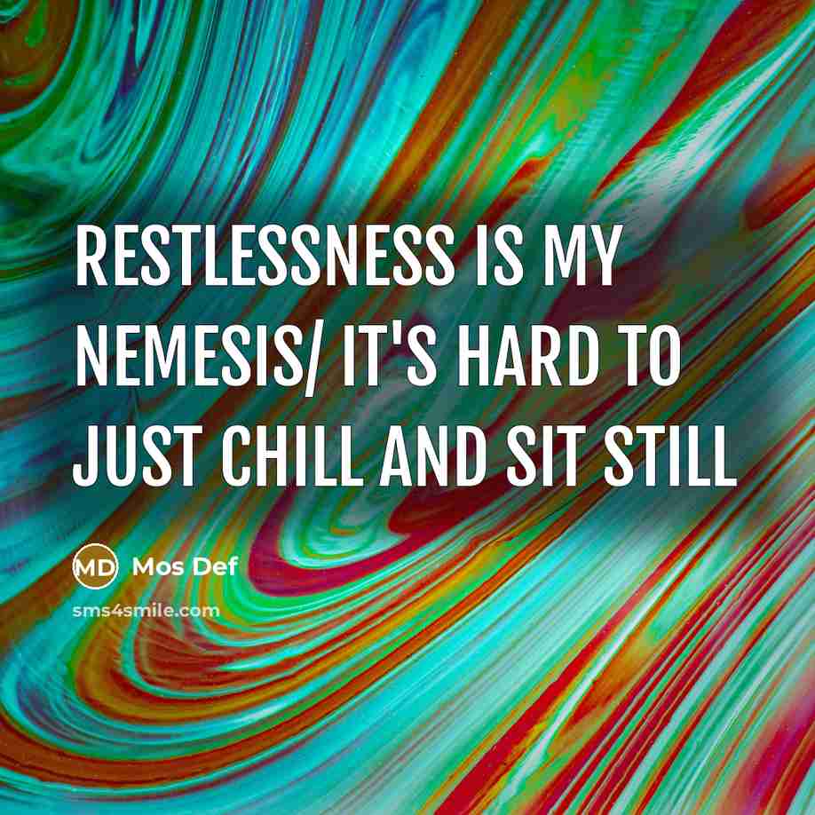 “Restlessness is my nemesis/ It's hard to just chill and…” quote by Mos Def