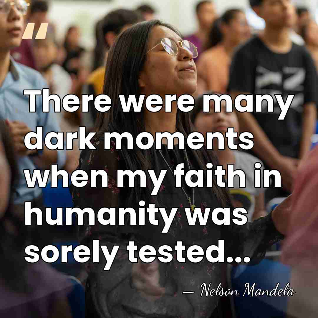 There were many dark moments when my faith in humanity was sorely&hellip; - Nelson Mandela