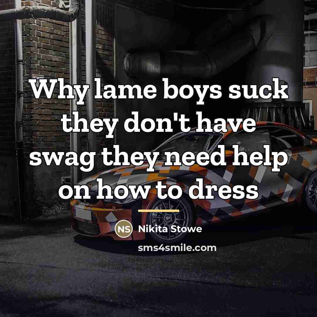 “Why lame boys suck they don't have swag they need…” quote by Nikita Stowe