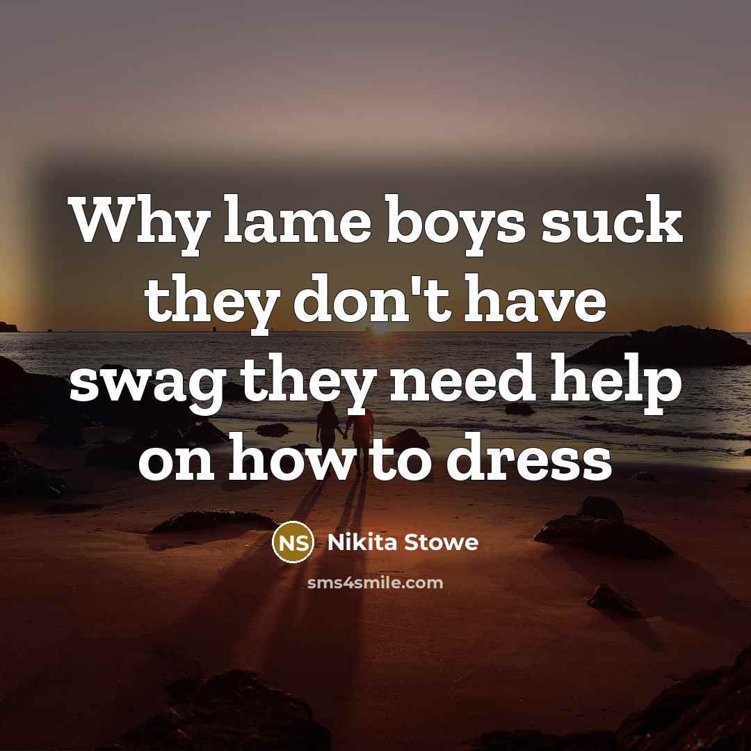 “Why lame boys suck they don't have swag they need help on how to dress” quote by Nikita Stowe