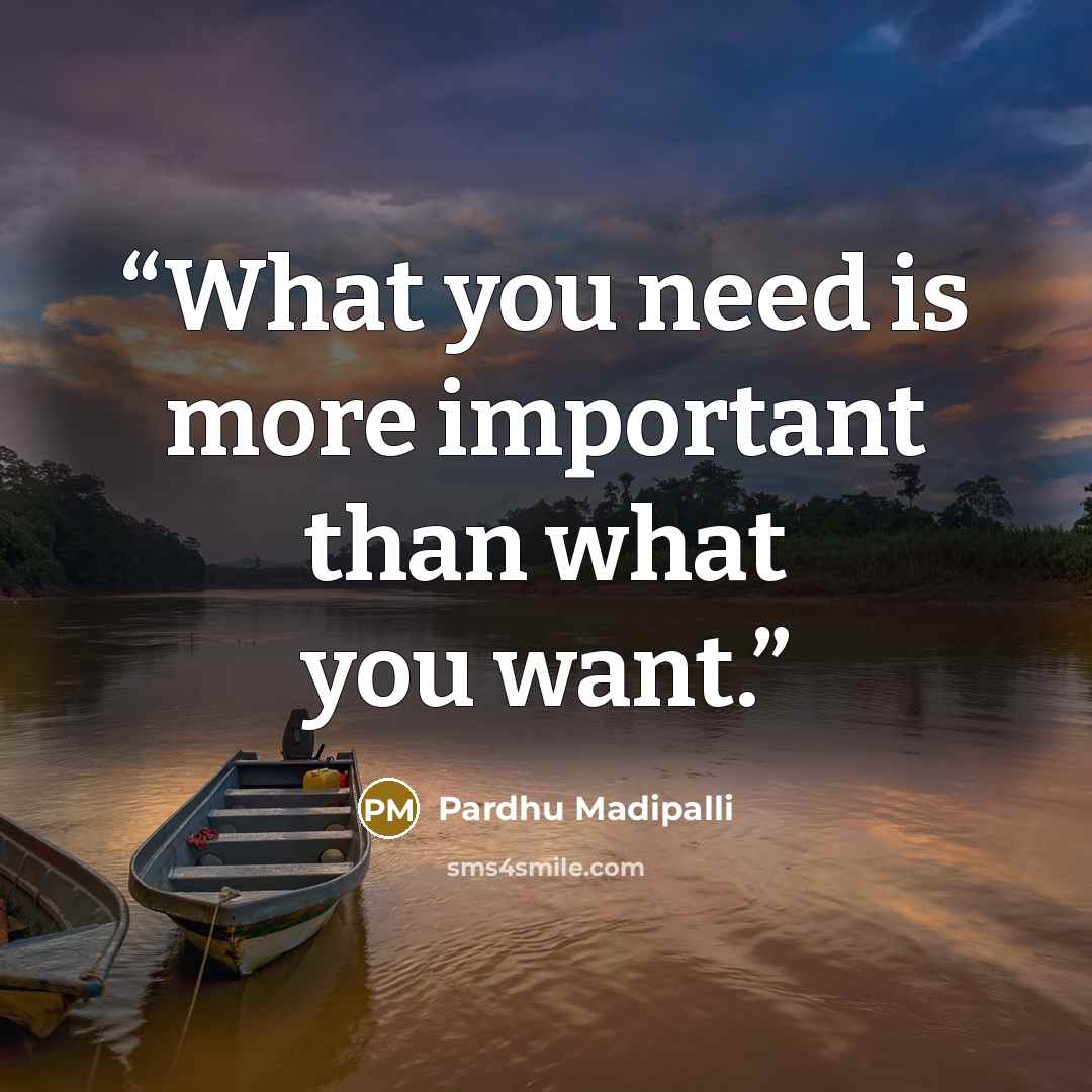 “What you need is more important than what you want.” quote by Pardhu Madipalli