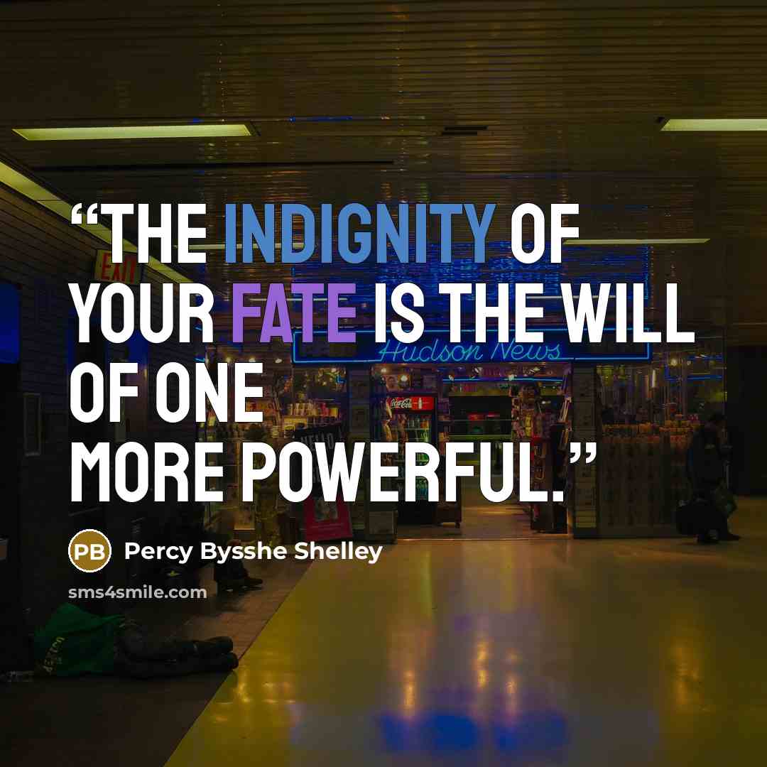 “The indignity of your fate is the will of one more powerful.” quote by Percy Bysshe Shelley
