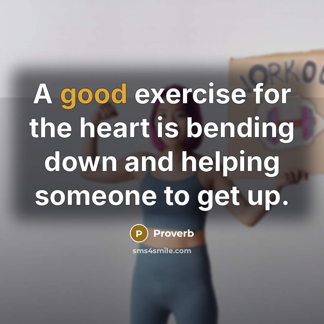 “A good exercise for the heart is bending down and helping someone to get up.” quote by Proverb