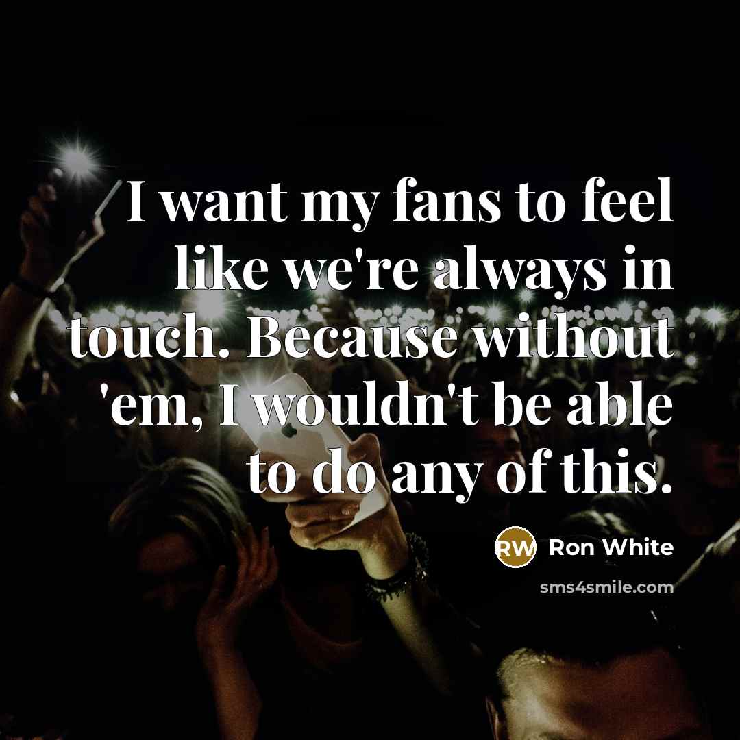 “I want my fans to feel like we're always in…” quote by Ron White