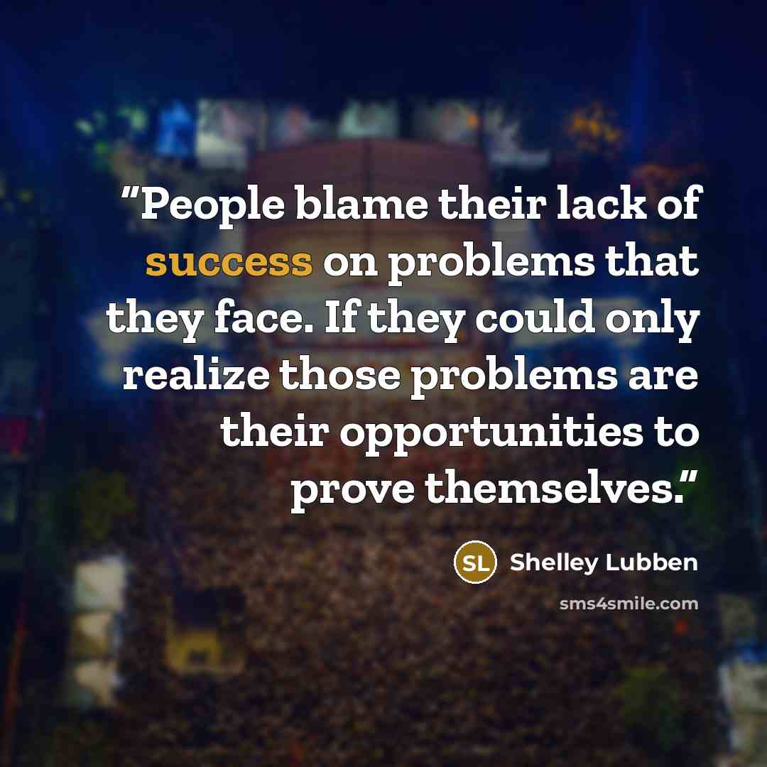 “People blame their lack of success on problems that they face. If they could only realize those problems are their opportunities to prove themselves.” quote by Shelley Lubben
