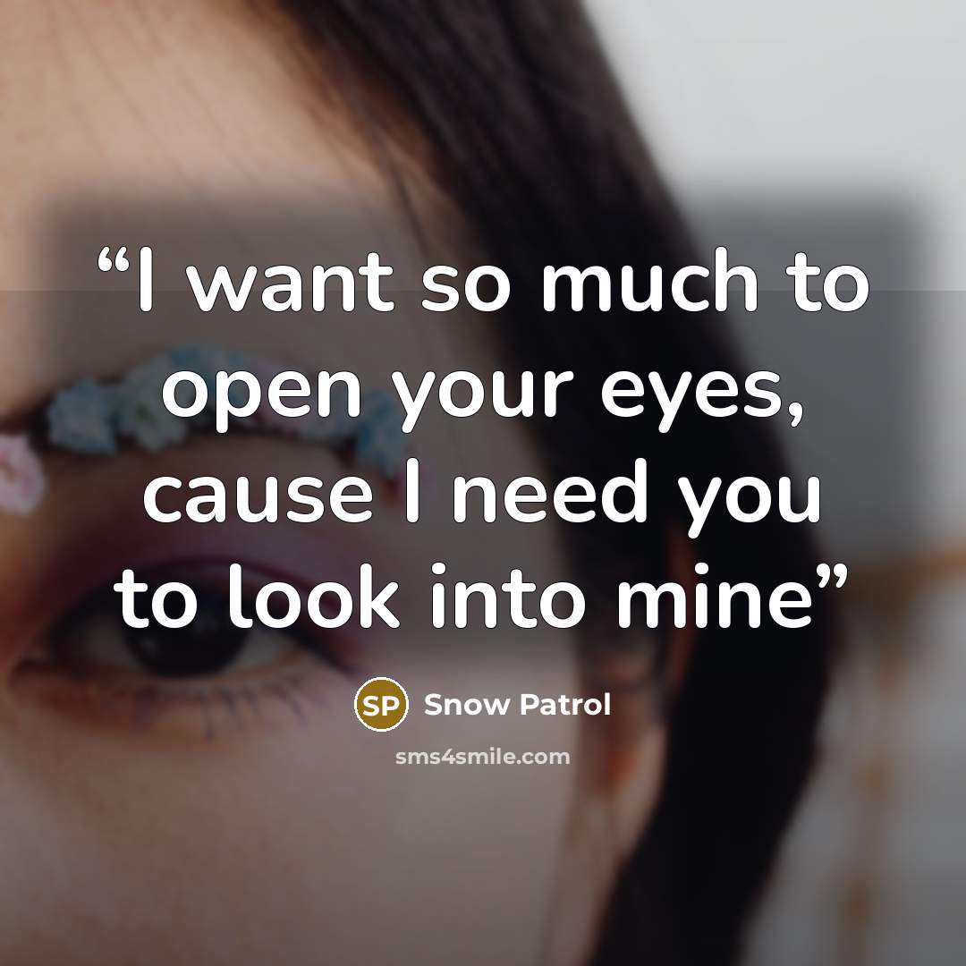 “I want so much to open your eyes, cause I need you to look into mine” quote by Snow Patrol