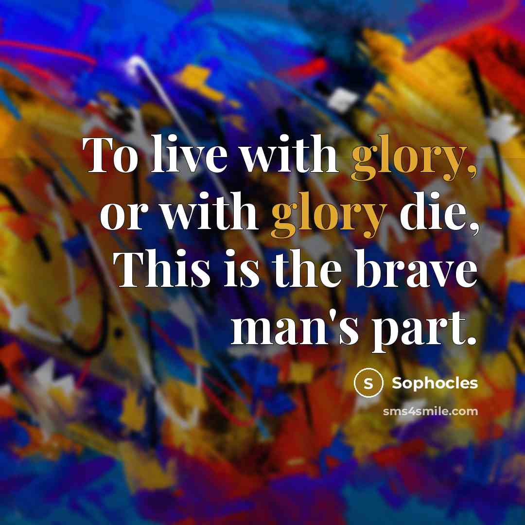 “To live with glory, or with glory die, This is…” quote by Sophocles