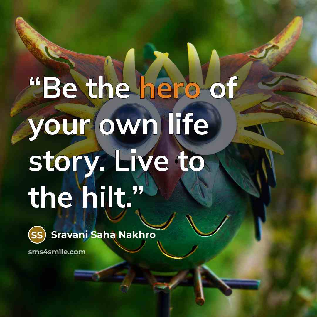 “Be the hero of your own life story. Live to the hilt.” quote by Sravani Saha Nakhro