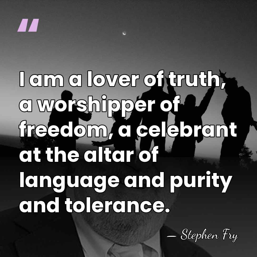I am a lover of truth, a worshipper of freedom, a celebrant&hellip; - Stephen Fry