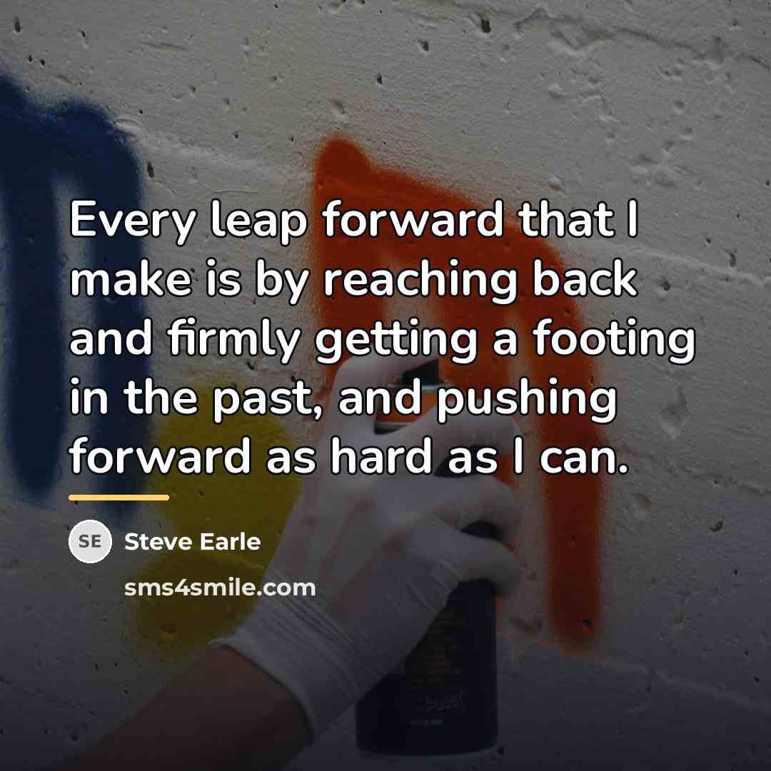 “Every leap forward that I make is by reaching back…” quote by Steve Earle