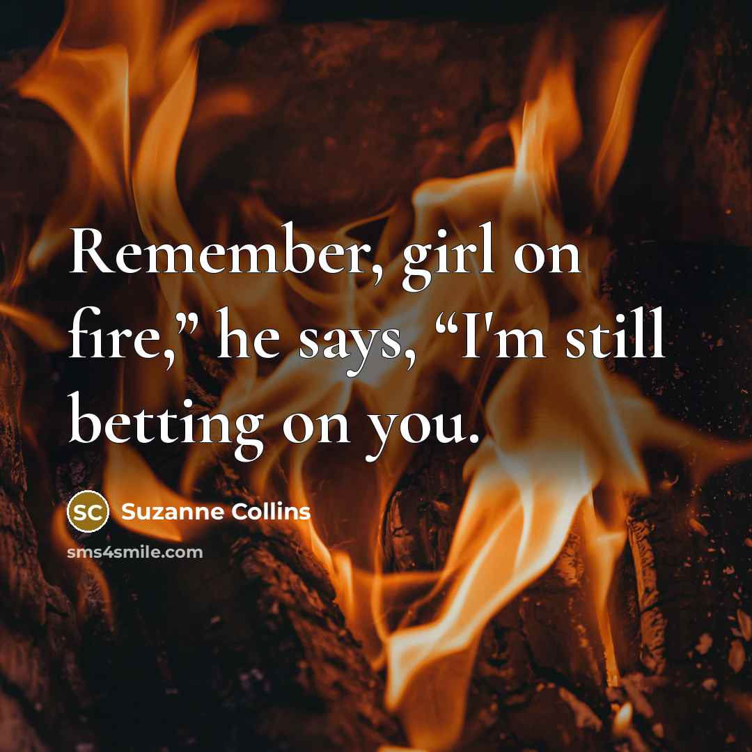 “Remember, girl on fire,” he says, “I'm still betting on…” quote by Suzanne Collins