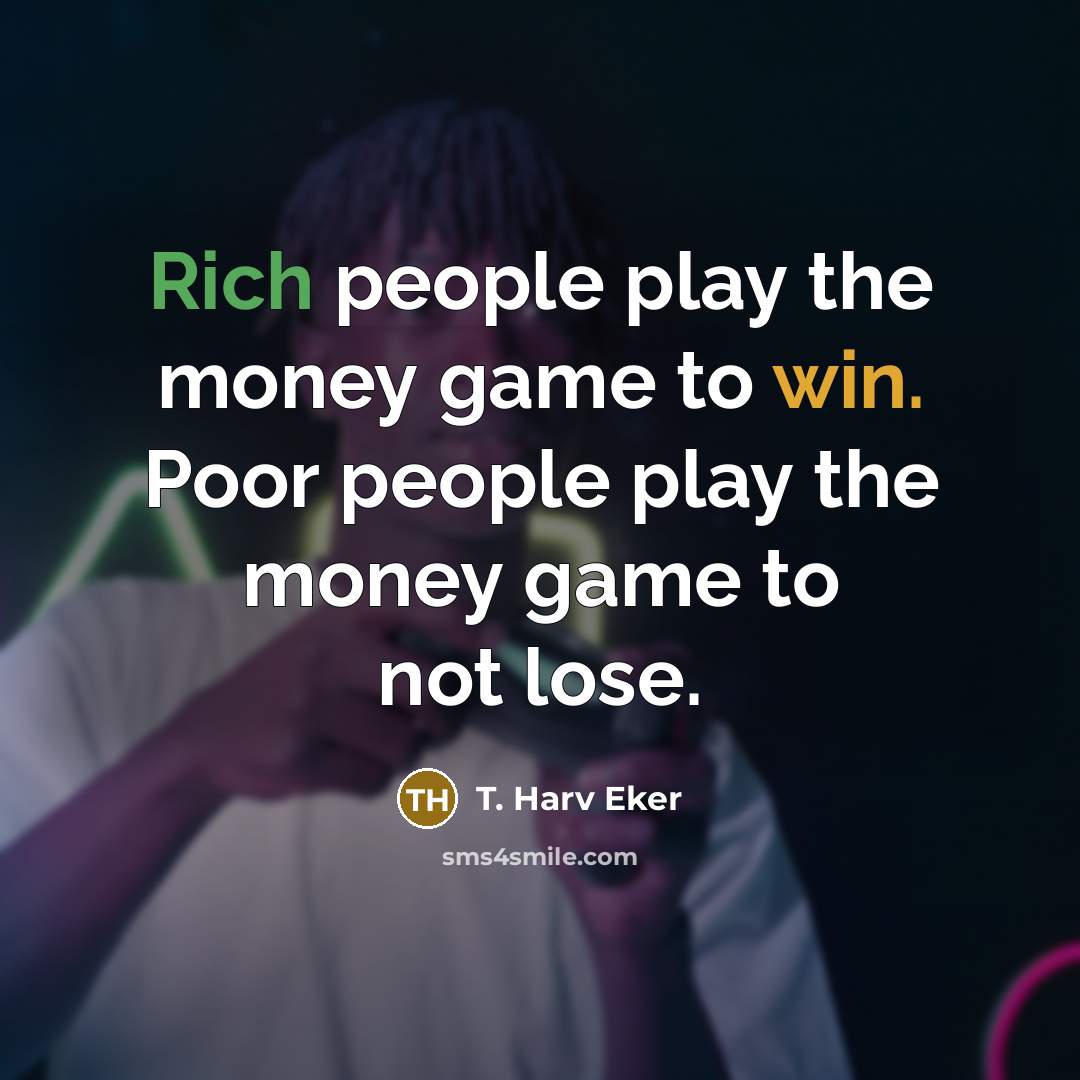 “Rich people play the money game to win. Poor people…” quote by T. Harv Eker