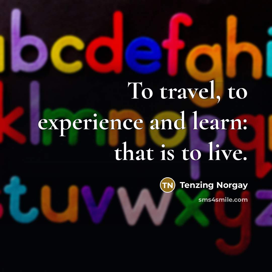 “To travel, to experience and learn: that is to live.…” quote by Tenzing Norgay