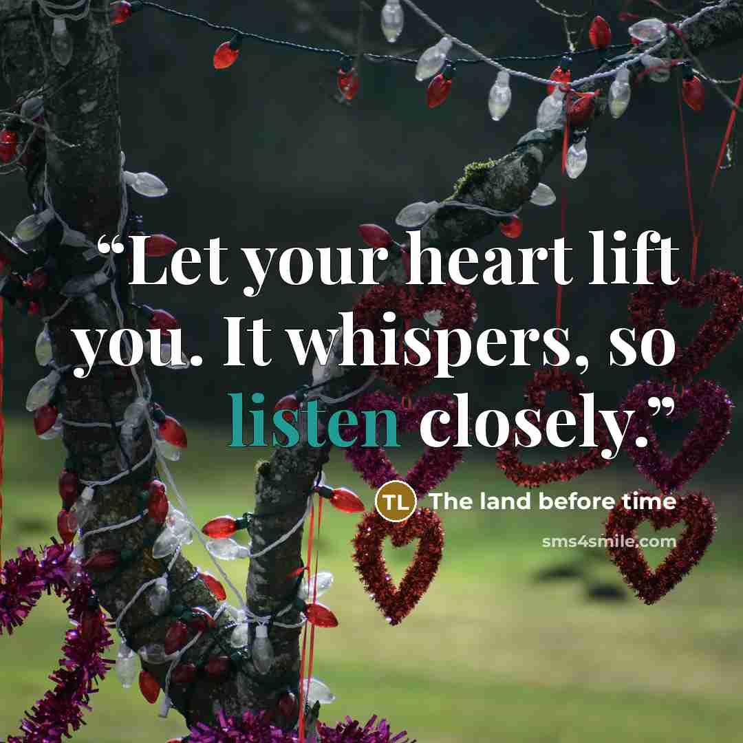 “Let your heart lift you. It whispers, so listen closely.” quote by The land before time
