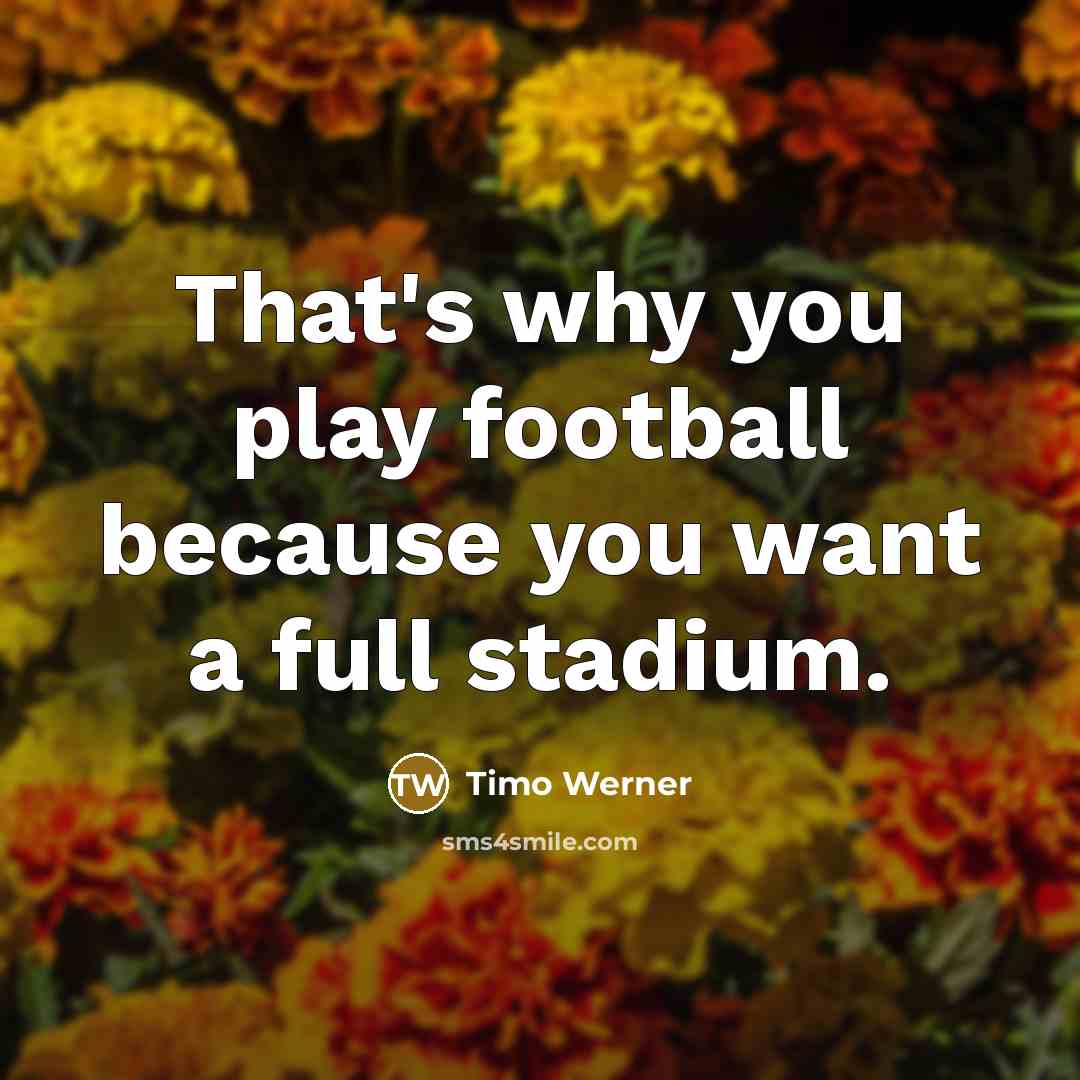 “That's why you play football because you want a full…” quote by Timo Werner