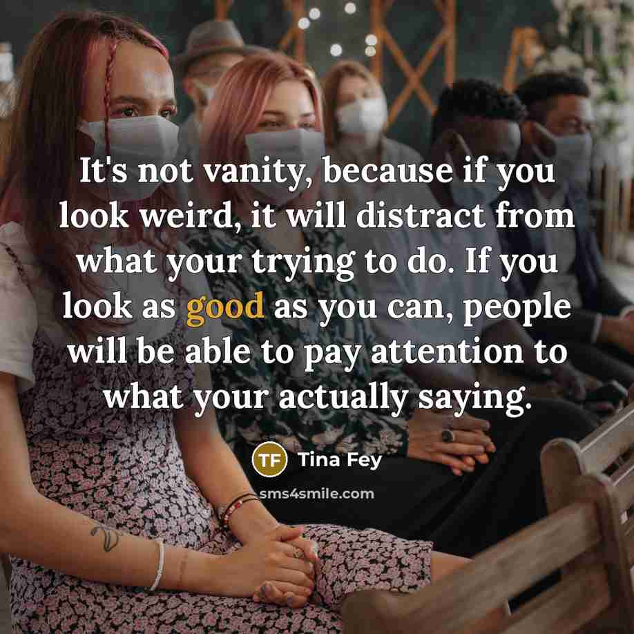“It's not vanity, because if you look weird, it will…” quote by Tina Fey