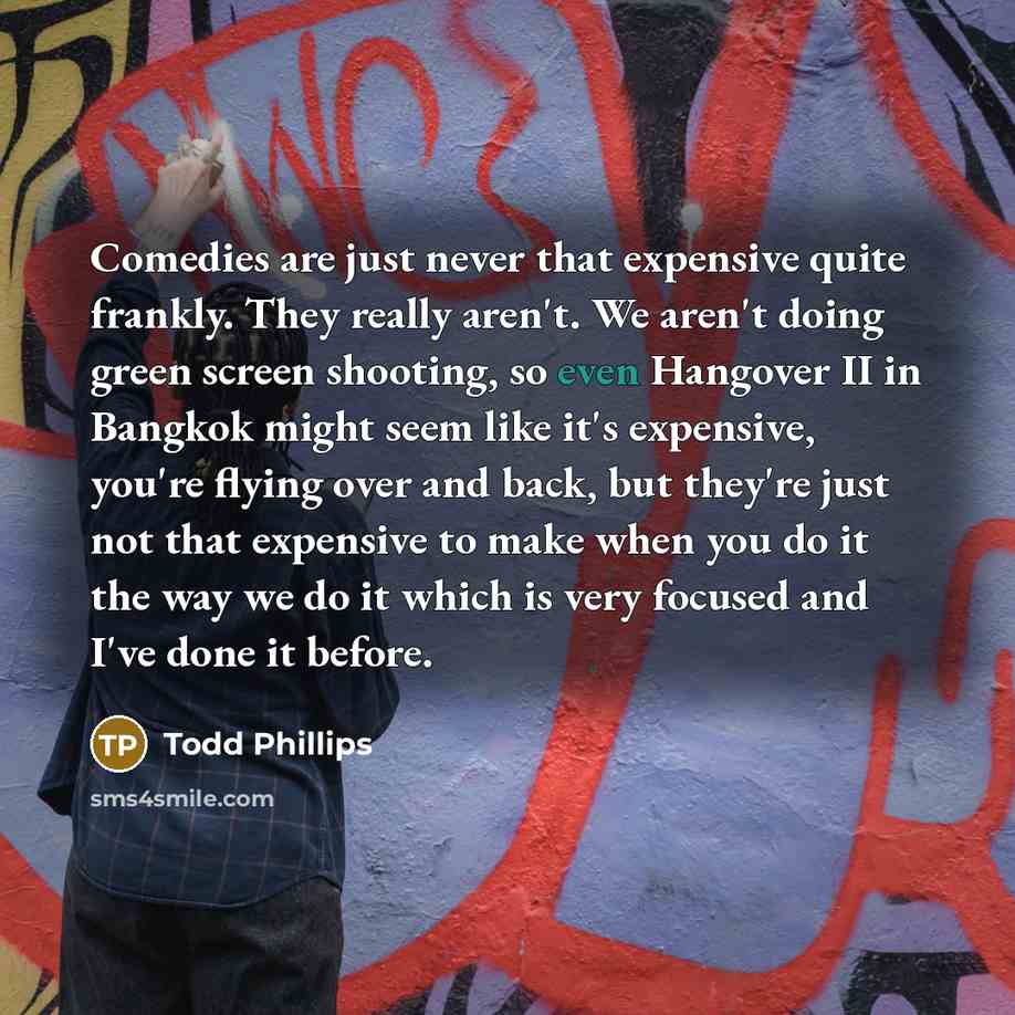 “Comedies are just never that expensive quite frankly. They really…” quote by Todd Phillips