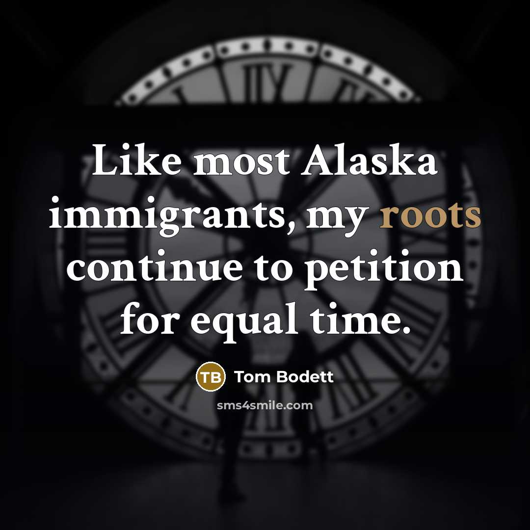 “Like most Alaska immigrants, my roots continue to petition for…” quote by Tom Bodett