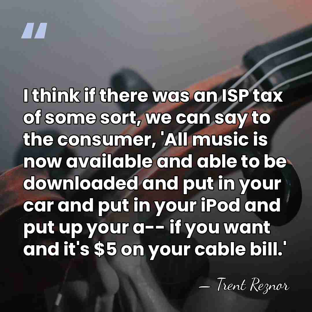 I think if there was an ISP tax of some sort, we&hellip; - Trent Reznor