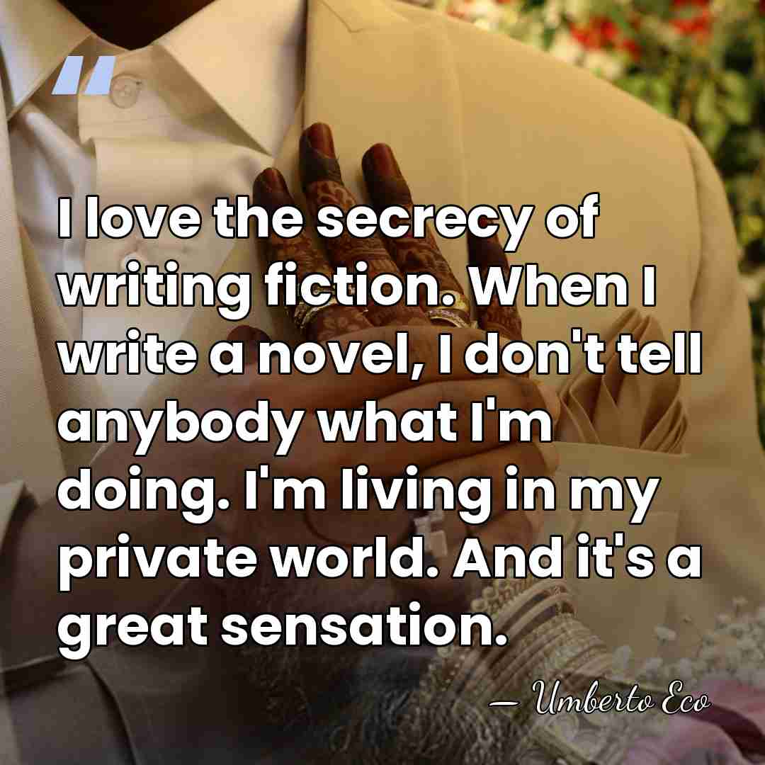 I love the secrecy of writing fiction. When I write a novel,&hellip; - Umberto Eco