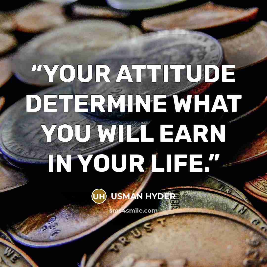 “YOUR ATTITUDE DETERMINE WHAT YOU WILL EARN IN YOUR LIFE.” quote by USMAN HYDER