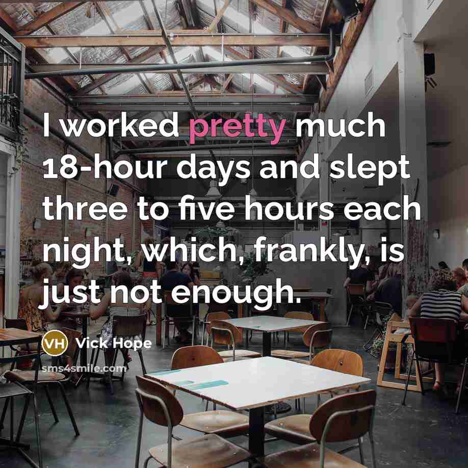 “I worked pretty much 18-hour days and slept three to…” quote by Vick Hope