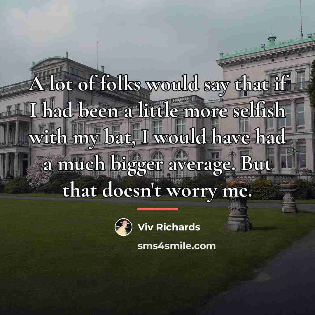 “A lot of folks would say that if I had…” quote by Viv Richards