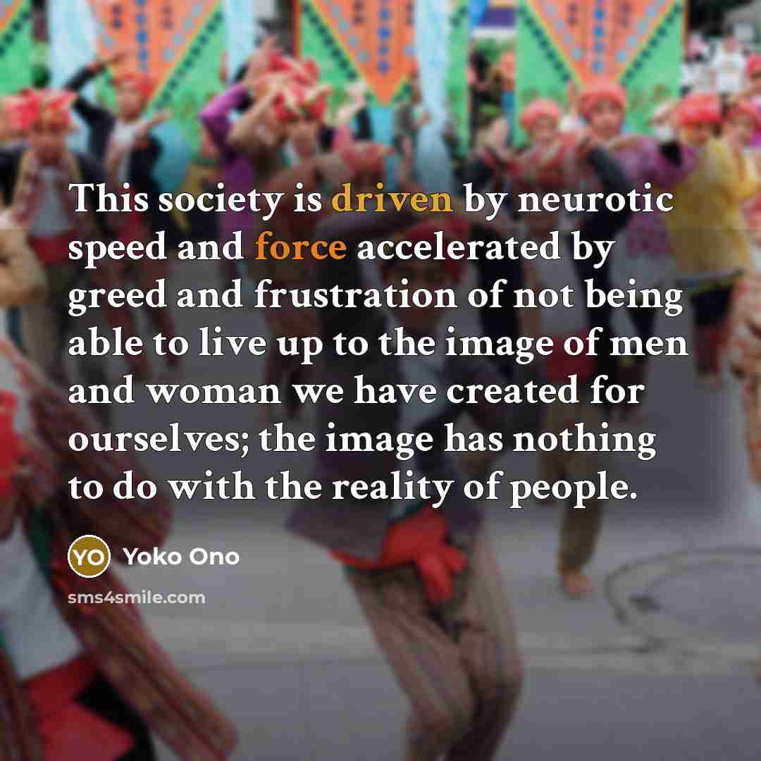 “This society is driven by neurotic speed and force accelerated…” quote by Yoko Ono