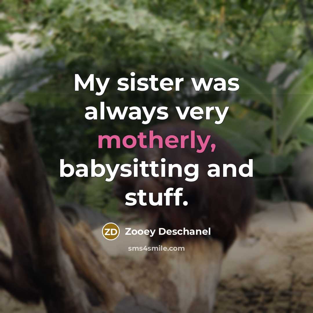 “My sister was always very motherly, babysitting and stuff.…” quote by Zooey Deschanel