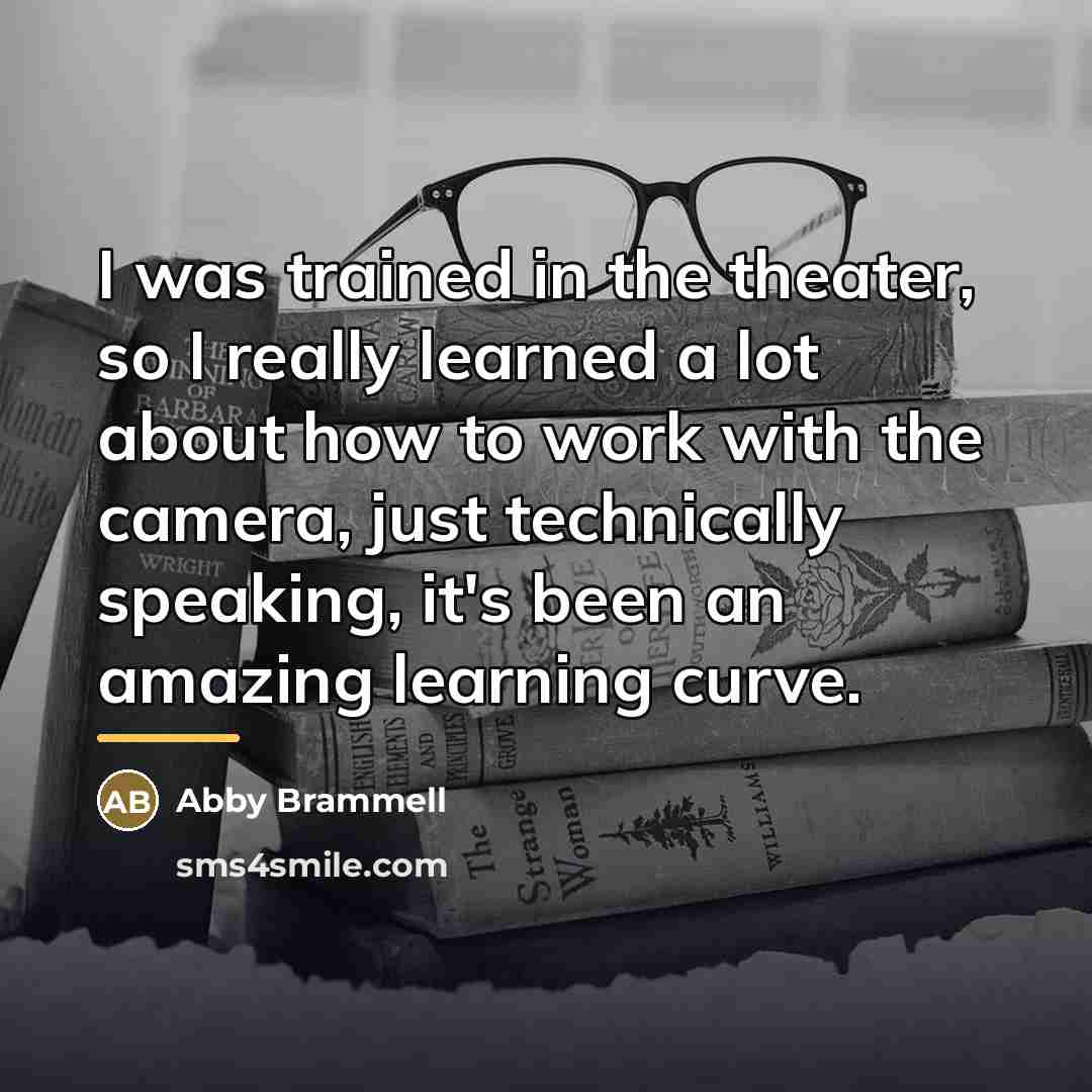 “I was trained in the theater, so I really learned…” quote by Abby Brammell