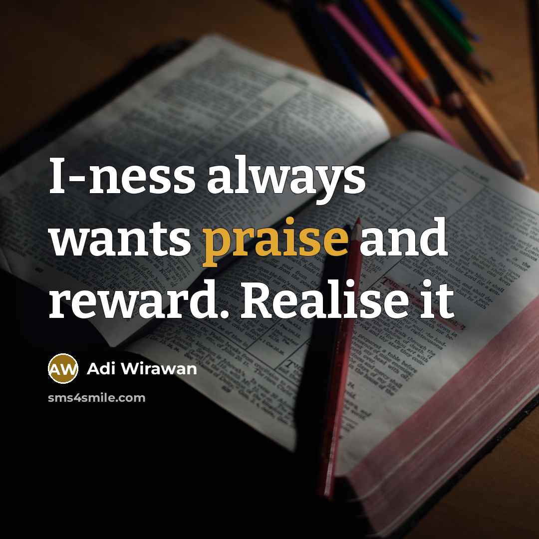 “I-ness always wants praise and reward. Realise it…” quote by Adi Wirawan